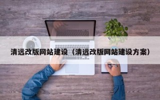 潜江清远改版网站建设（清远改版网站建设方案）
