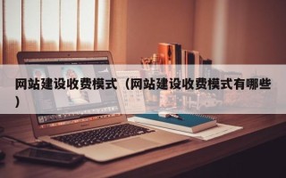 潜江网站建设收费模式（网站建设收费模式有哪些）