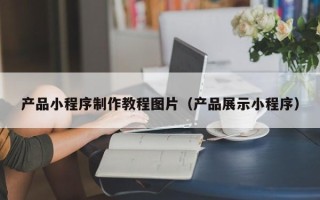 潜江产品小程序制作教程图片（产品展示小程序）