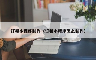 潜江订餐小程序制作（订餐小程序怎么制作）