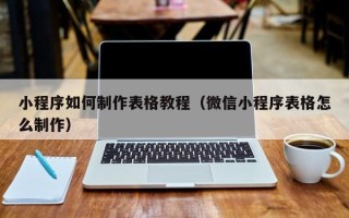 潜江小程序如何制作表格教程（微信小程序表格怎么制作）