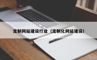 潜江定制网站建设行业（定制化网站建设）