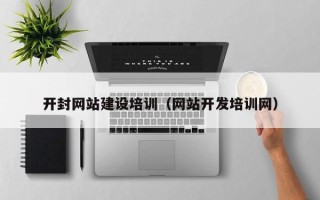 潜江开封网站建设培训（网站开发培训网）