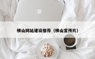 潜江横山网站建设推荐（横山宣传片）