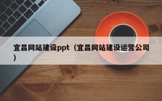 潜江宜昌网站建设ppt（宜昌网站建设运营公司）
