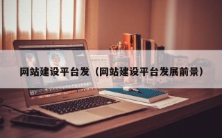 潜江网站建设平台发（网站建设平台发展前景）