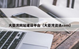 潜江大亚湾网站建设平台（大亚湾资讯com）