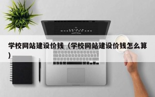潜江学校网站建设价钱（学校网站建设价钱怎么算）