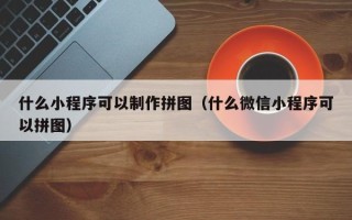 潜江什么小程序可以制作拼图（什么微信小程序可以拼图）