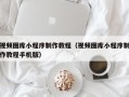 潜江视频图库小程序制作教程（视频图库小程序制作教程手机版）